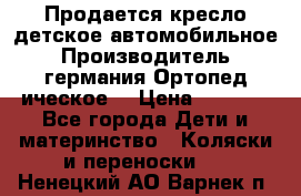 Продается кресло детское автомобильное.Производитель германия.Ортопед ическое  › Цена ­ 3 500 - Все города Дети и материнство » Коляски и переноски   . Ненецкий АО,Варнек п.